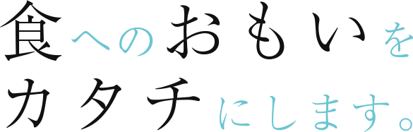 食へのおもいをカタチにします